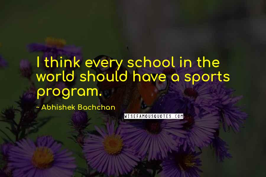 Abhishek Bachchan Quotes: I think every school in the world should have a sports program.