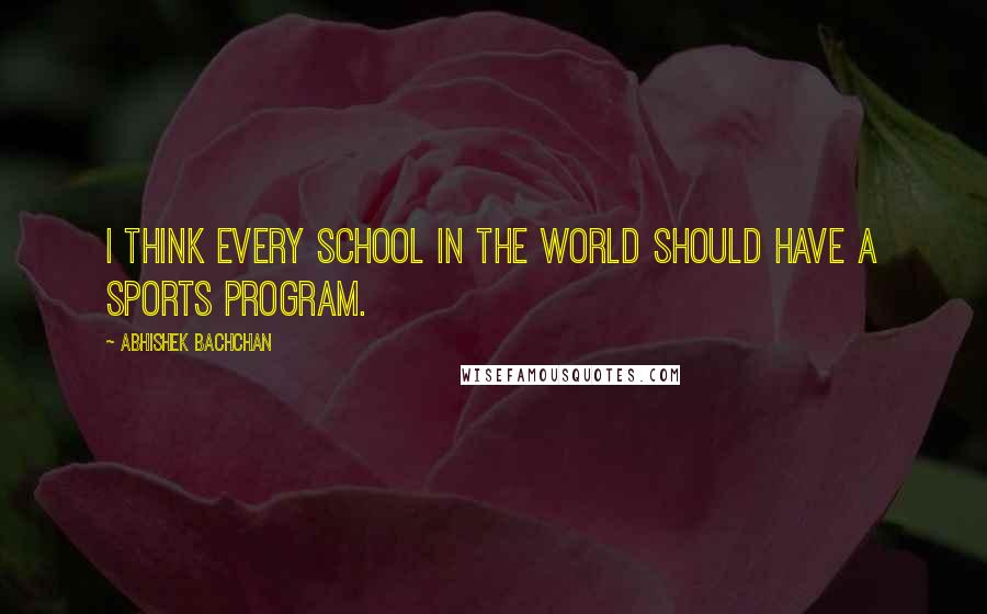 Abhishek Bachchan Quotes: I think every school in the world should have a sports program.
