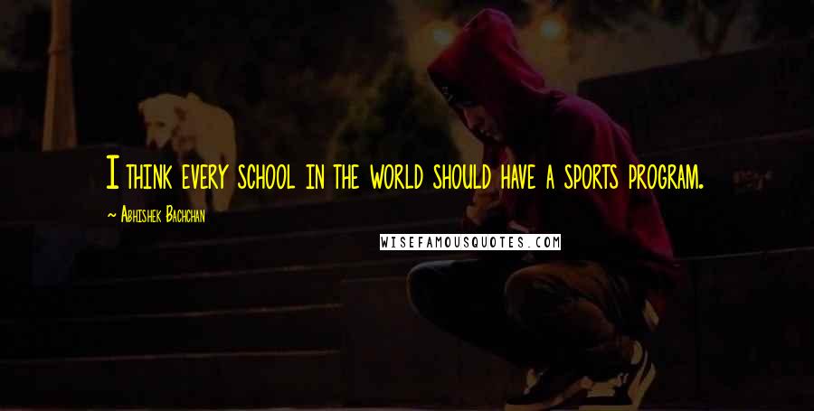 Abhishek Bachchan Quotes: I think every school in the world should have a sports program.