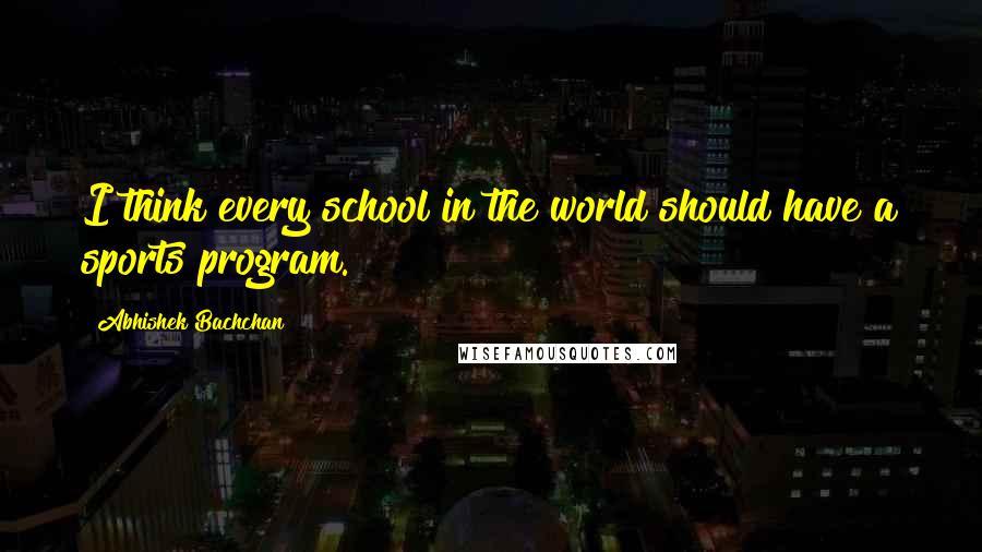 Abhishek Bachchan Quotes: I think every school in the world should have a sports program.