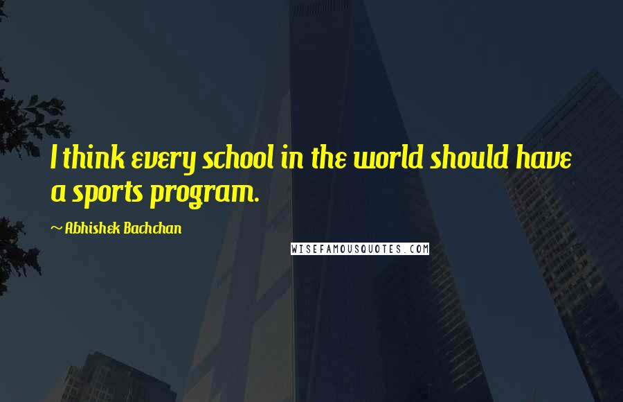 Abhishek Bachchan Quotes: I think every school in the world should have a sports program.