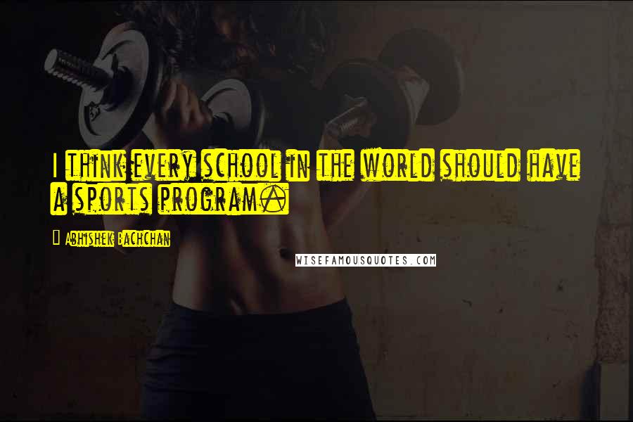 Abhishek Bachchan Quotes: I think every school in the world should have a sports program.