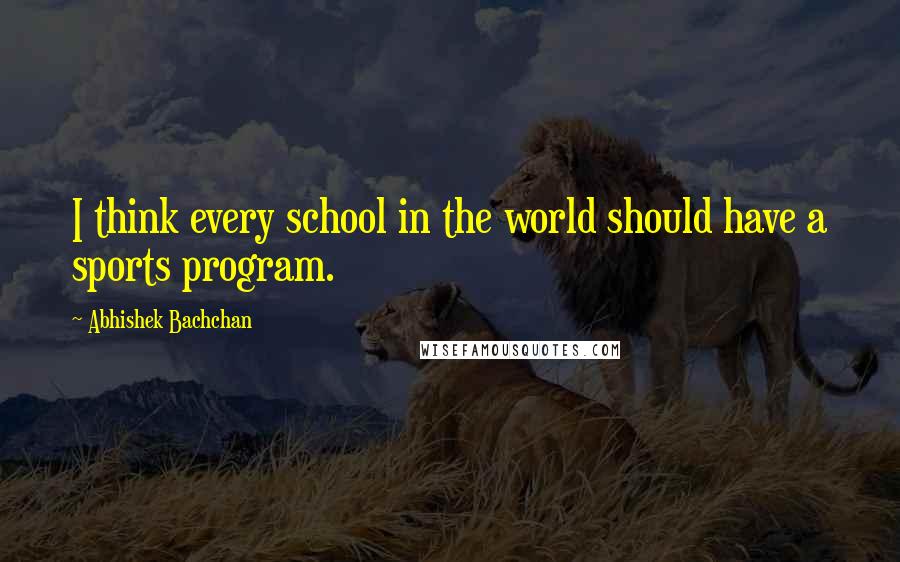 Abhishek Bachchan Quotes: I think every school in the world should have a sports program.