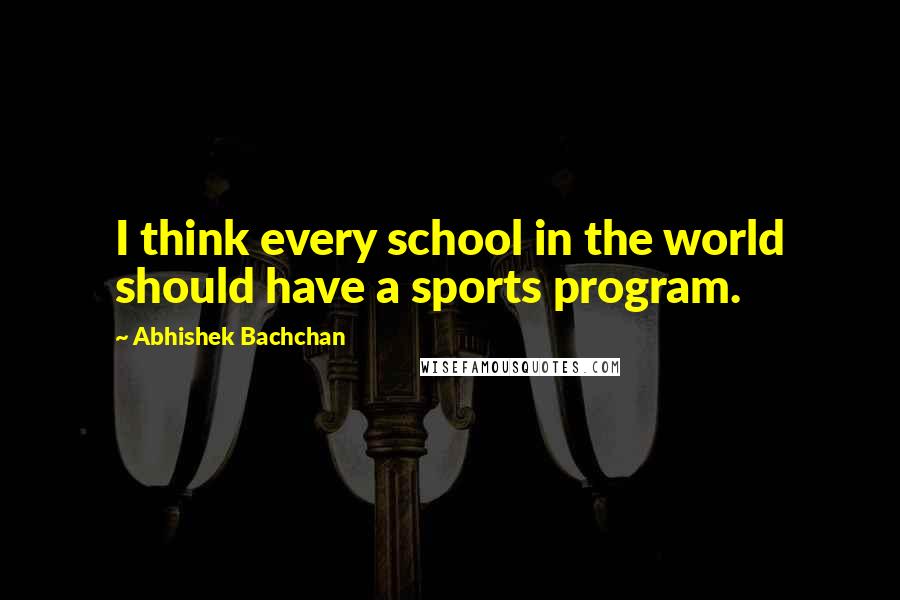 Abhishek Bachchan Quotes: I think every school in the world should have a sports program.