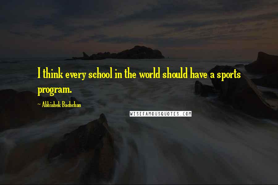 Abhishek Bachchan Quotes: I think every school in the world should have a sports program.