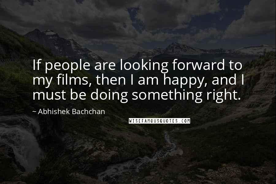 Abhishek Bachchan Quotes: If people are looking forward to my films, then I am happy, and I must be doing something right.