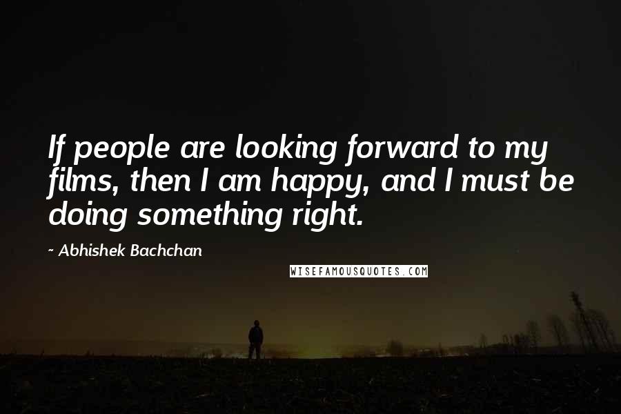 Abhishek Bachchan Quotes: If people are looking forward to my films, then I am happy, and I must be doing something right.