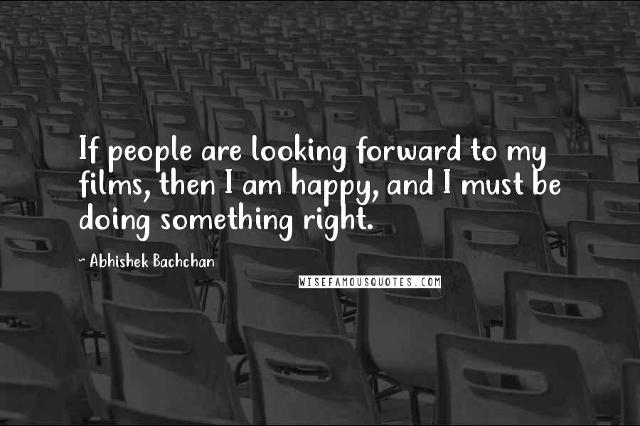 Abhishek Bachchan Quotes: If people are looking forward to my films, then I am happy, and I must be doing something right.