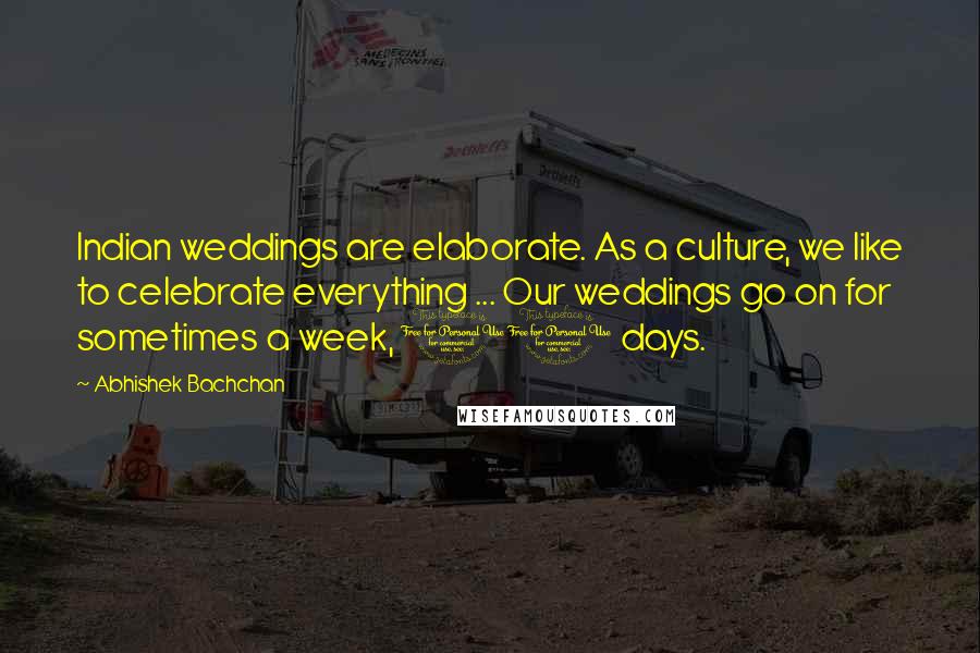 Abhishek Bachchan Quotes: Indian weddings are elaborate. As a culture, we like to celebrate everything ... Our weddings go on for sometimes a week, 10 days.