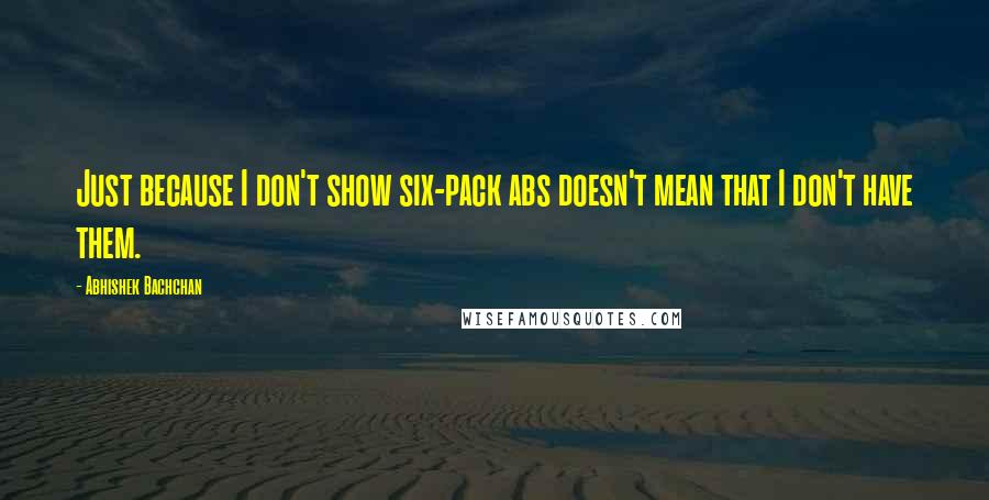 Abhishek Bachchan Quotes: Just because I don't show six-pack abs doesn't mean that I don't have them.