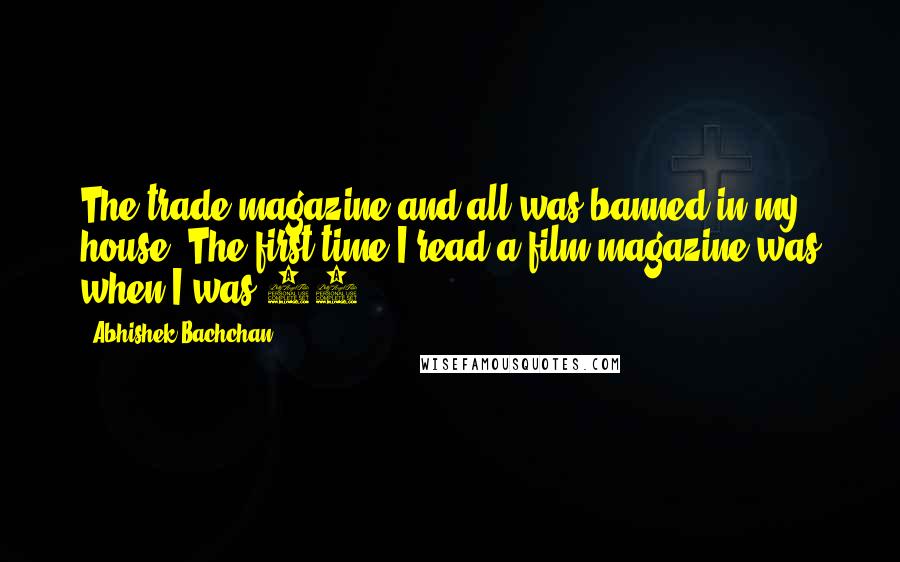 Abhishek Bachchan Quotes: The trade magazine and all was banned in my house. The first time I read a film magazine was when I was 18.