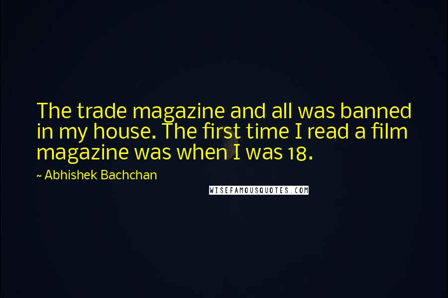 Abhishek Bachchan Quotes: The trade magazine and all was banned in my house. The first time I read a film magazine was when I was 18.