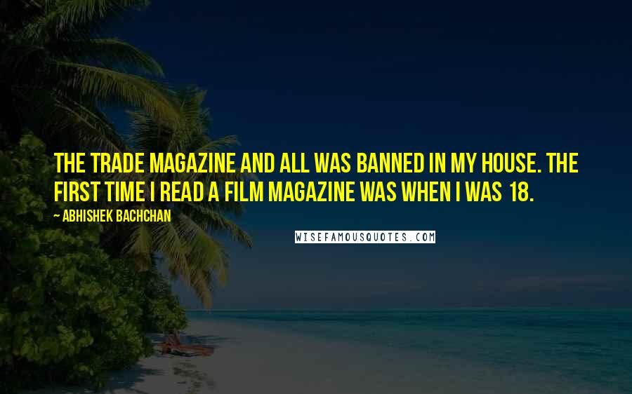 Abhishek Bachchan Quotes: The trade magazine and all was banned in my house. The first time I read a film magazine was when I was 18.