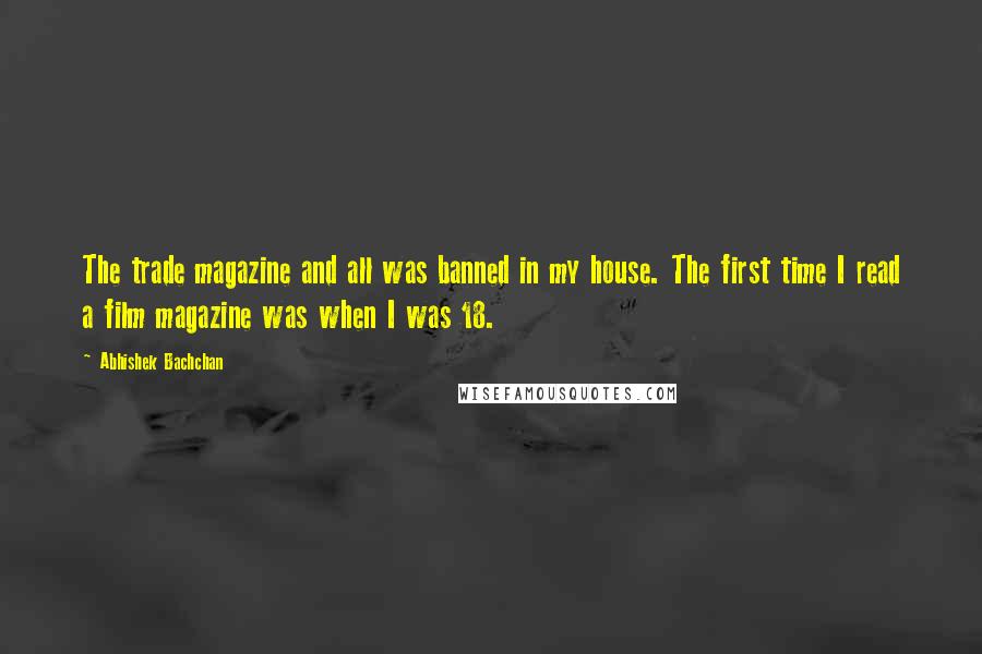 Abhishek Bachchan Quotes: The trade magazine and all was banned in my house. The first time I read a film magazine was when I was 18.