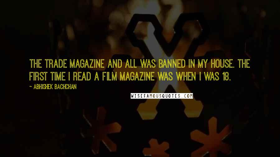 Abhishek Bachchan Quotes: The trade magazine and all was banned in my house. The first time I read a film magazine was when I was 18.