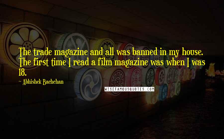 Abhishek Bachchan Quotes: The trade magazine and all was banned in my house. The first time I read a film magazine was when I was 18.