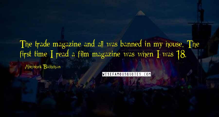 Abhishek Bachchan Quotes: The trade magazine and all was banned in my house. The first time I read a film magazine was when I was 18.