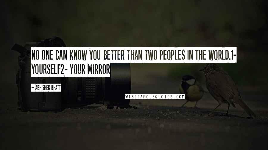 Abhishek Bhatt Quotes: No one can know you better than two peoples in the world.1- Yourself2- Your Mirror