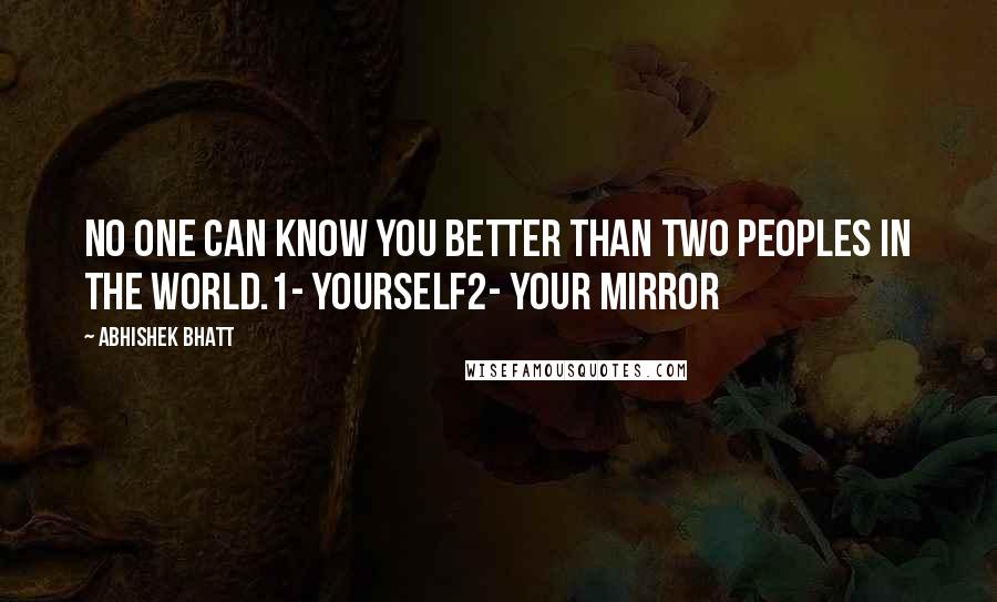 Abhishek Bhatt Quotes: No one can know you better than two peoples in the world.1- Yourself2- Your Mirror