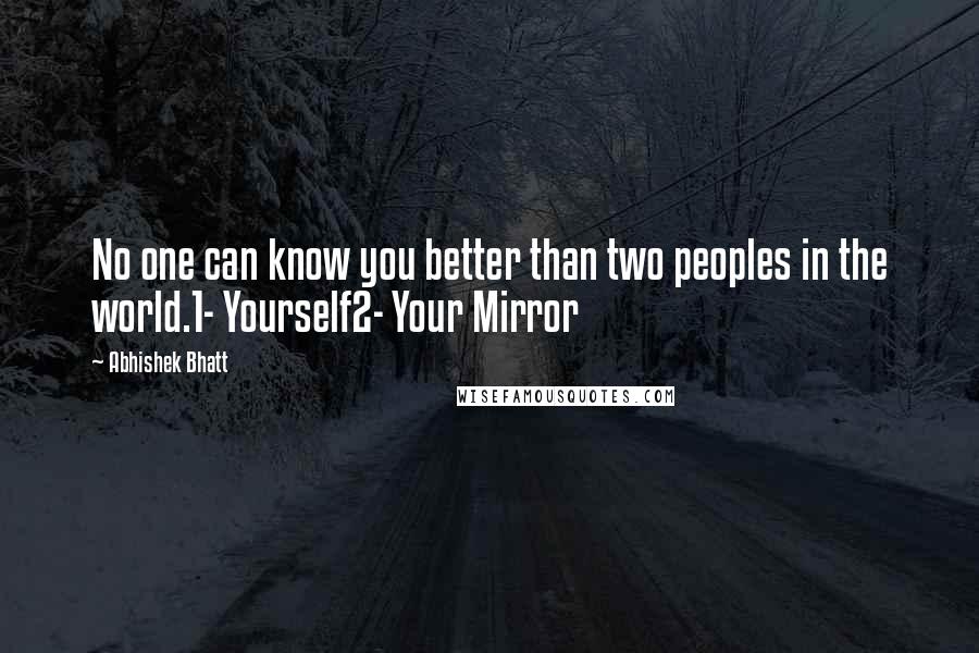 Abhishek Bhatt Quotes: No one can know you better than two peoples in the world.1- Yourself2- Your Mirror