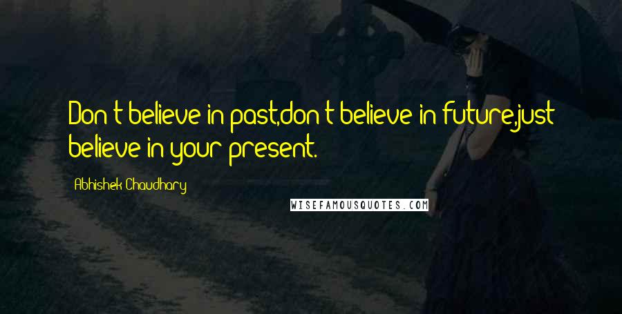 Abhishek Chaudhary Quotes: Don't believe in past,don't believe in future,just believe in your present.