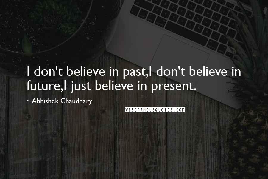 Abhishek Chaudhary Quotes: I don't believe in past,I don't believe in future,I just believe in present.