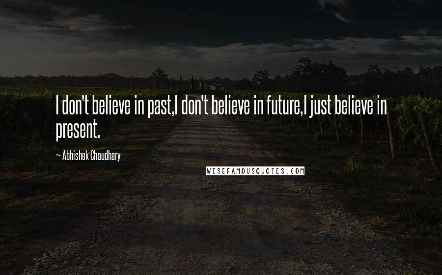 Abhishek Chaudhary Quotes: I don't believe in past,I don't believe in future,I just believe in present.