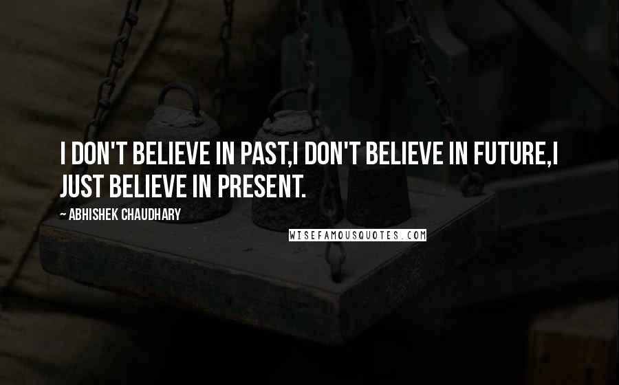 Abhishek Chaudhary Quotes: I don't believe in past,I don't believe in future,I just believe in present.