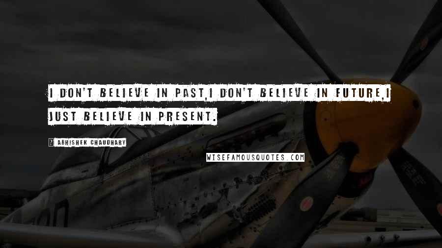 Abhishek Chaudhary Quotes: I don't believe in past,I don't believe in future,I just believe in present.