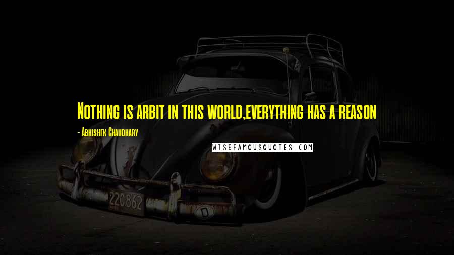 Abhishek Chaudhary Quotes: Nothing is arbit in this world,everything has a reason