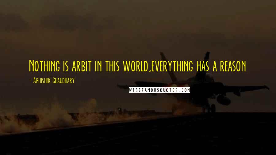 Abhishek Chaudhary Quotes: Nothing is arbit in this world,everything has a reason
