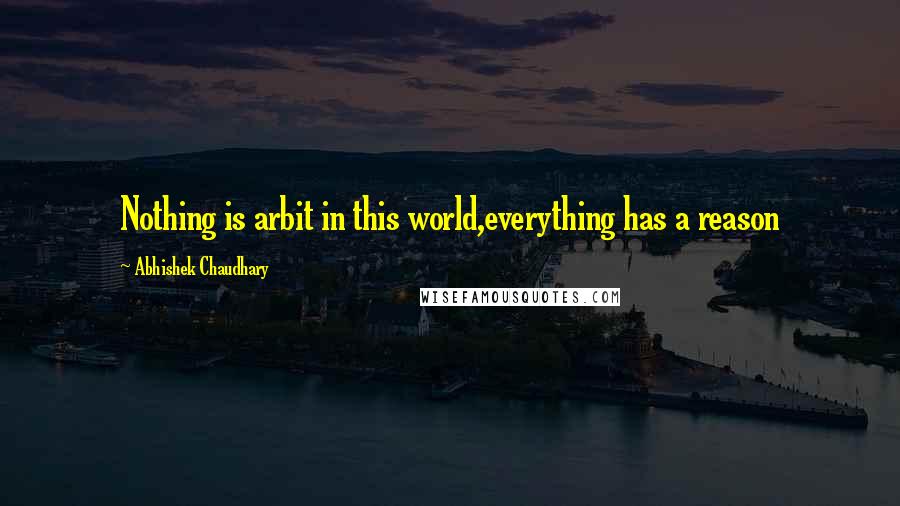 Abhishek Chaudhary Quotes: Nothing is arbit in this world,everything has a reason