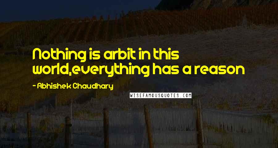 Abhishek Chaudhary Quotes: Nothing is arbit in this world,everything has a reason