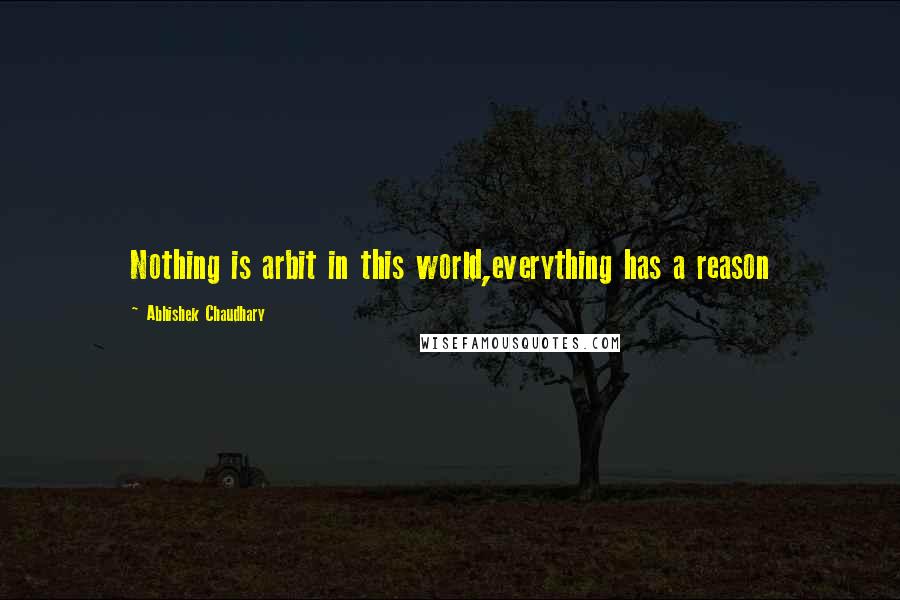 Abhishek Chaudhary Quotes: Nothing is arbit in this world,everything has a reason