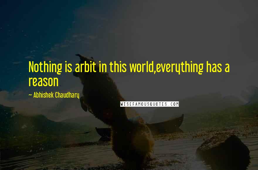 Abhishek Chaudhary Quotes: Nothing is arbit in this world,everything has a reason