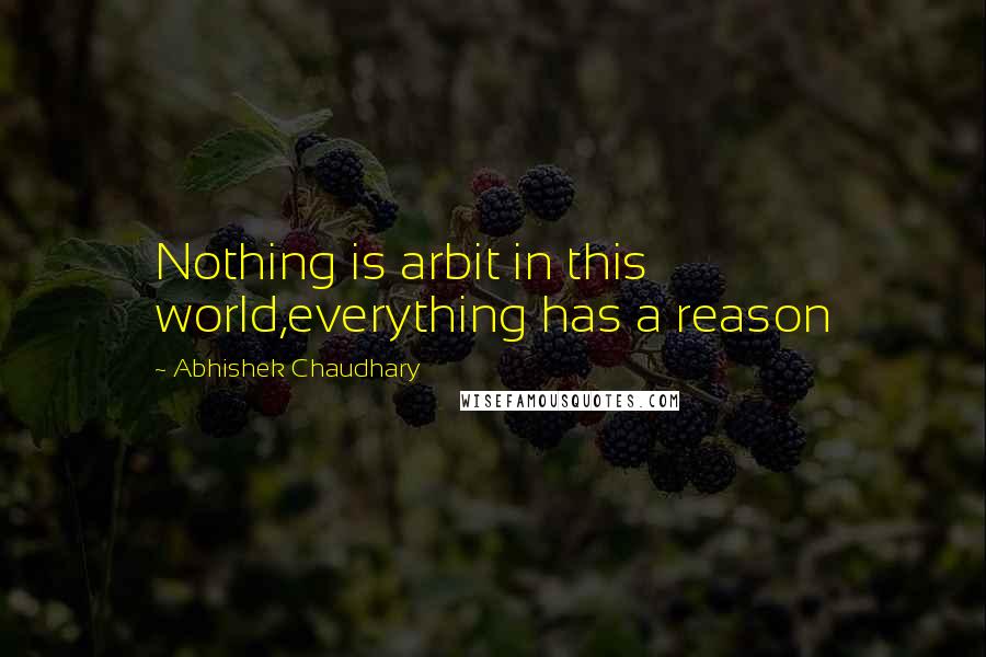 Abhishek Chaudhary Quotes: Nothing is arbit in this world,everything has a reason