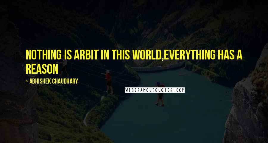 Abhishek Chaudhary Quotes: Nothing is arbit in this world,everything has a reason