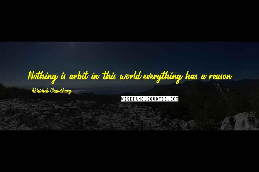 Abhishek Chaudhary Quotes: Nothing is arbit in this world,everything has a reason