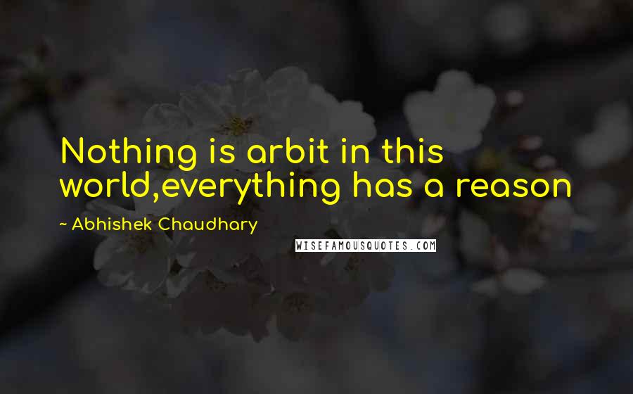 Abhishek Chaudhary Quotes: Nothing is arbit in this world,everything has a reason