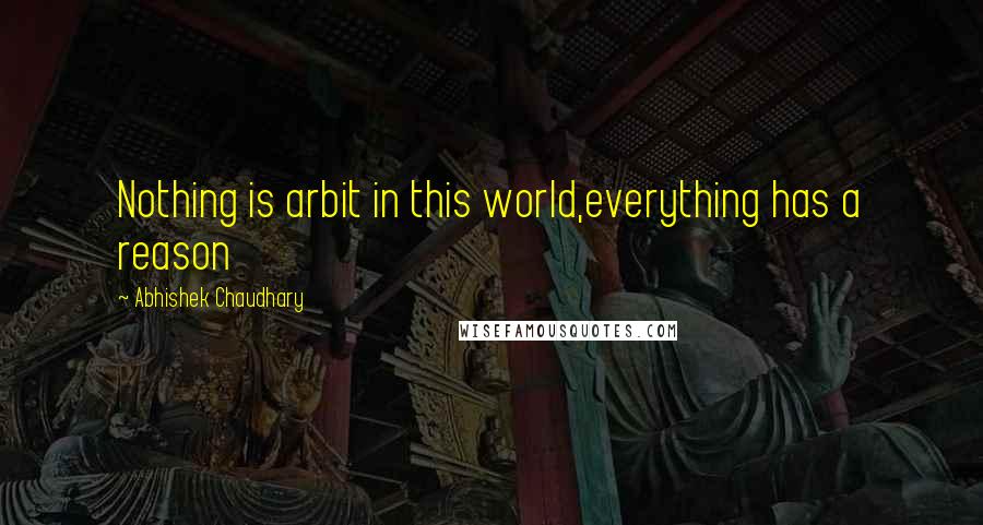 Abhishek Chaudhary Quotes: Nothing is arbit in this world,everything has a reason