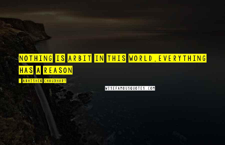 Abhishek Chaudhary Quotes: Nothing is arbit in this world,everything has a reason