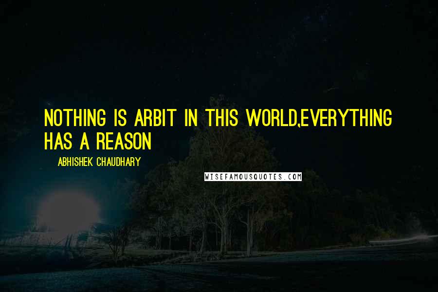 Abhishek Chaudhary Quotes: Nothing is arbit in this world,everything has a reason