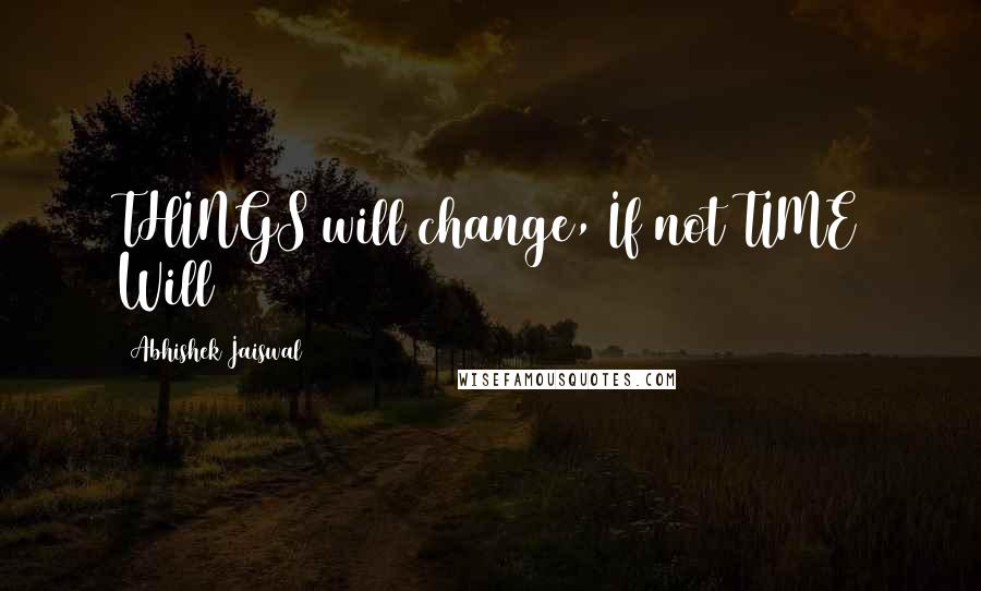 Abhishek Jaiswal Quotes: THINGS will change, If not TIME Will
