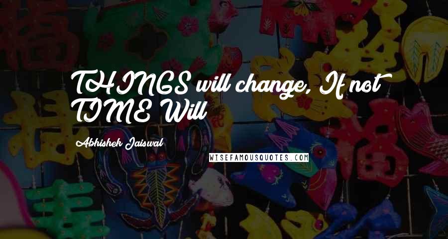 Abhishek Jaiswal Quotes: THINGS will change, If not TIME Will
