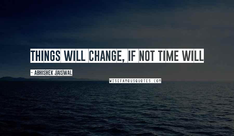 Abhishek Jaiswal Quotes: THINGS will change, If not TIME Will