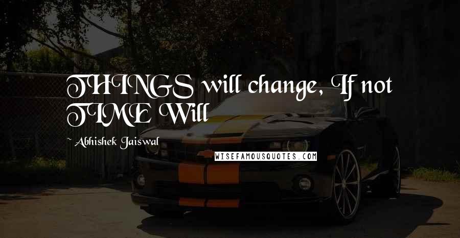 Abhishek Jaiswal Quotes: THINGS will change, If not TIME Will