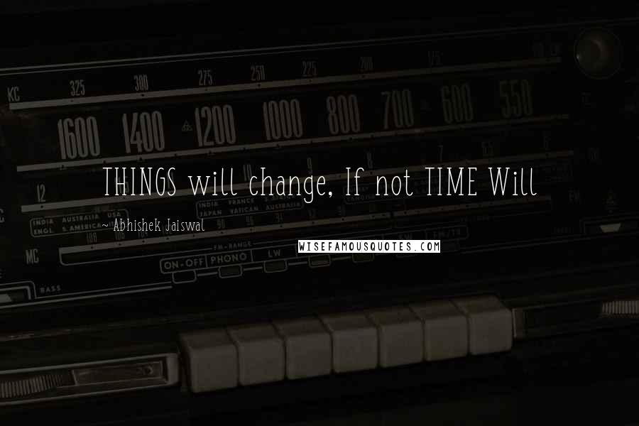 Abhishek Jaiswal Quotes: THINGS will change, If not TIME Will