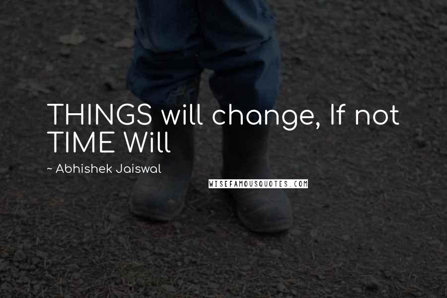Abhishek Jaiswal Quotes: THINGS will change, If not TIME Will