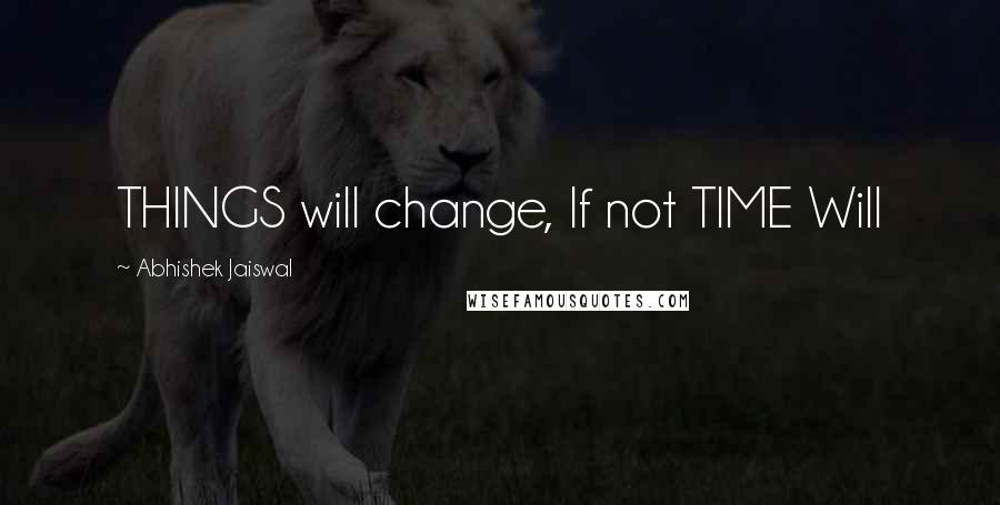 Abhishek Jaiswal Quotes: THINGS will change, If not TIME Will