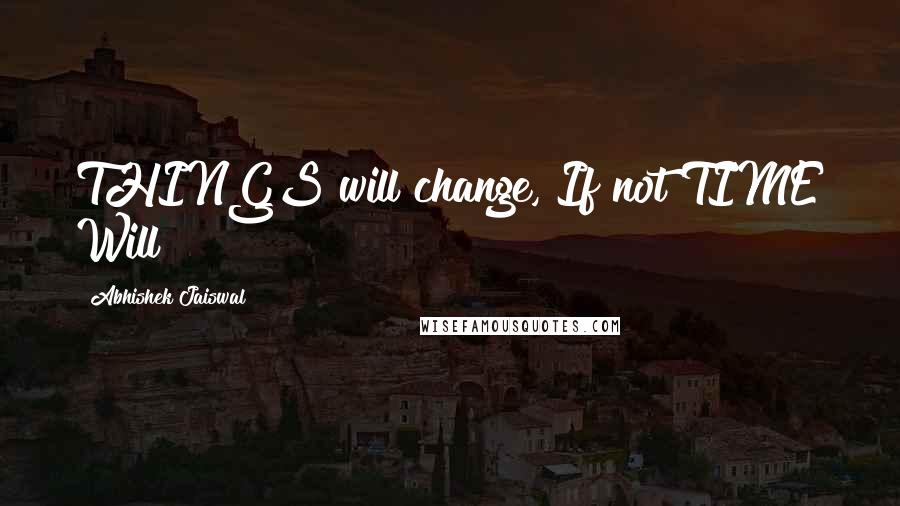 Abhishek Jaiswal Quotes: THINGS will change, If not TIME Will